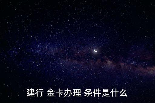建行 金卡辦理 條件是什么