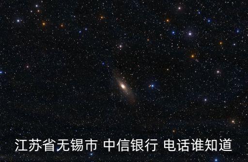 江蘇省無(wú)錫市 中信銀行 電話誰(shuí)知道