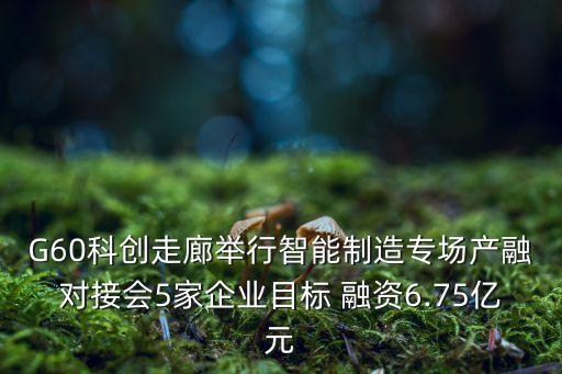 G60科創(chuàng)走廊舉行智能制造專場產(chǎn)融對接會5家企業(yè)目標 融資6.75億元