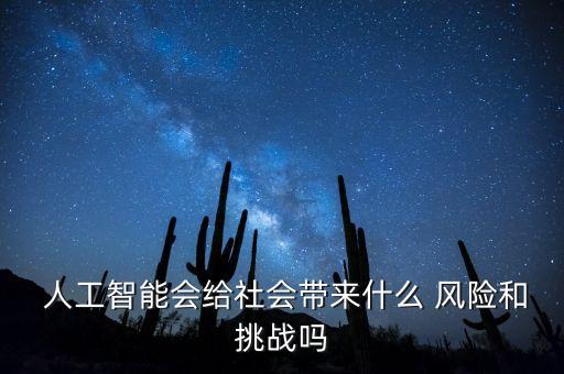  人工智能會給社會帶來什么 風險和挑戰(zhàn)嗎