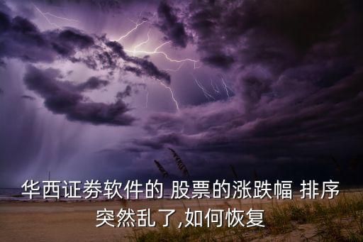 華西證劵軟件的 股票的漲跌幅 排序突然亂了,如何恢復(fù)
