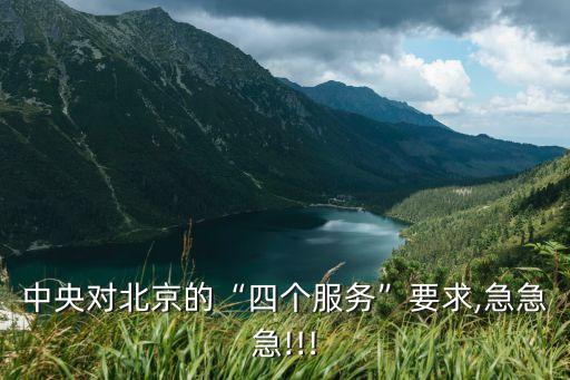 中央對(duì)北京的“四個(gè)服務(wù)”要求,急急急!!!