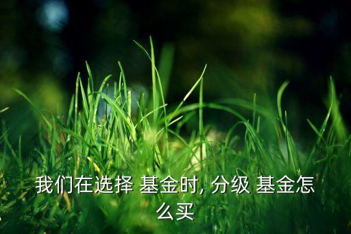 我們?cè)谶x擇 基金時(shí), 分級(jí) 基金怎么買(mǎi)