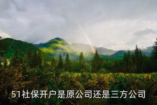 51社保開(kāi)戶是原公司還是三方公司