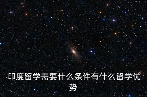  印度留學(xué)需要什么條件有什么留學(xué)優(yōu)勢