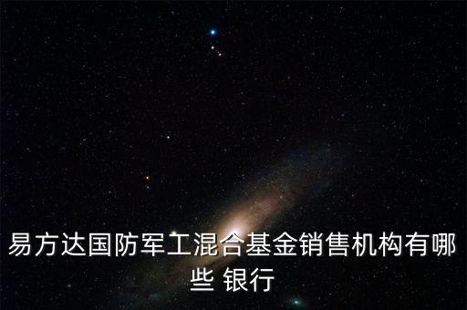 易方達(dá)國(guó)防軍工混合基金銷售機(jī)構(gòu)有哪些 銀行