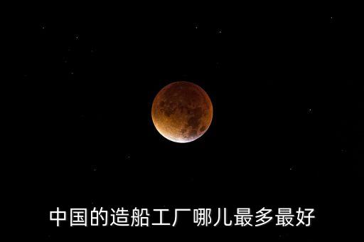 中國(guó)的造船工廠哪兒最多最好