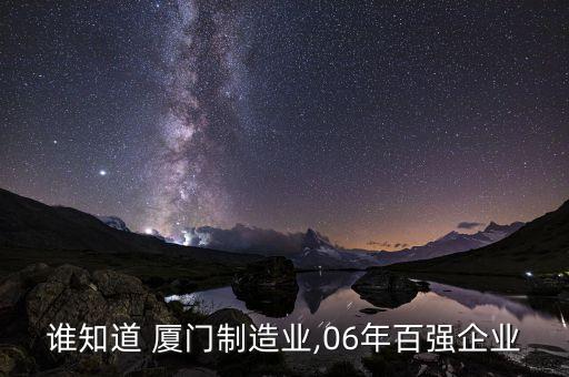 誰知道 廈門制造業(yè),06年百強(qiáng)企業(yè)