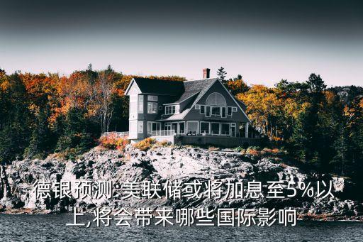  德銀預(yù)測:美聯(lián)儲或?qū)⒓酉⒅?%以上,將會帶來哪些國際影響