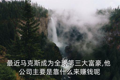 最近馬克斯成為全球第三大富豪,他 公司主要是靠什么來(lái)賺錢呢