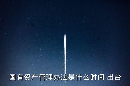 國有資產管理辦法是什么時間 出臺