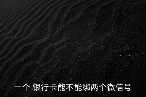 一個 銀行卡能不能綁兩個微信號