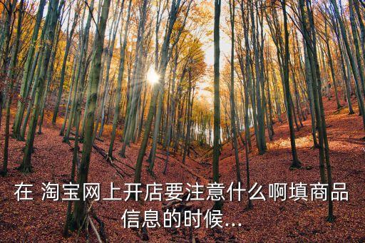 在 淘寶網(wǎng)上開店要注意什么啊填商品信息的時候...