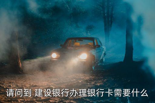 請問到 建設(shè)銀行辦理銀行卡需要什么
