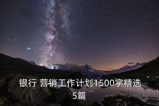  銀行 營銷工作計劃1500字精選5篇