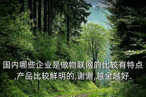 國內(nèi)哪些企業(yè)是做物聯(lián)網(wǎng)的比較有特點(diǎn),產(chǎn)品比較鮮明的,謝謝,越全越好...