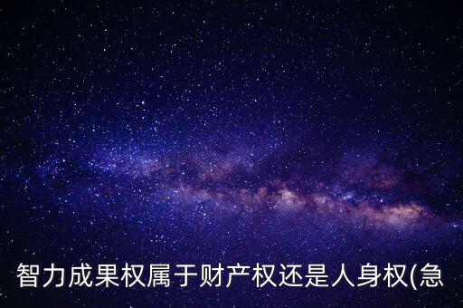 智力成果權屬于財產(chǎn)權還是人身權(急