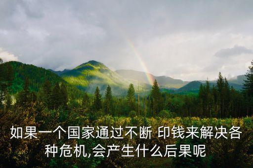 如果一個(gè)國(guó)家通過(guò)不斷 印錢(qián)來(lái)解決各種危機(jī),會(huì)產(chǎn)生什么后果呢