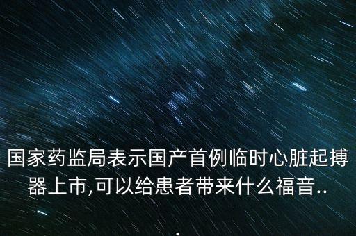 國(guó)家藥監(jiān)局表示國(guó)產(chǎn)首例臨時(shí)心臟起搏器上市,可以給患者帶來(lái)什么福音...