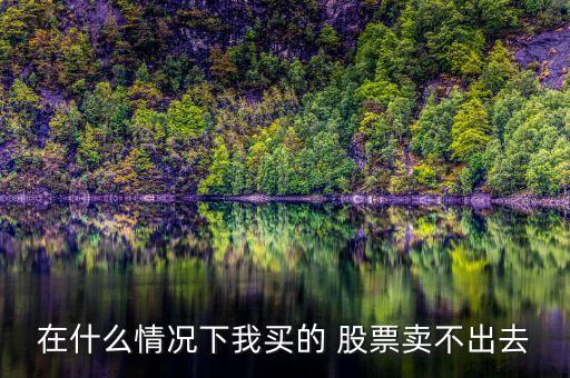 在什么情況下我買的 股票賣不出去