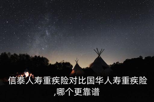  信泰人壽重疾險(xiǎn)對(duì)比國(guó)華人壽重疾險(xiǎn),哪個(gè)更靠譜