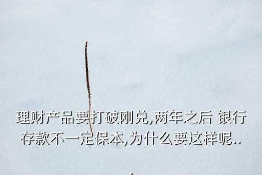 理財產(chǎn)品要打破剛兌,兩年之后 銀行存款不一定保本,為什么要這樣呢...
