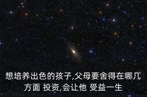 想培養(yǎng)出色的孩子,父母要舍得在哪幾方面 投資,會讓他 受益一生