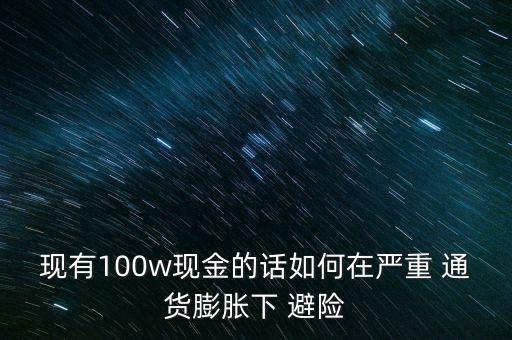 現(xiàn)有100w現(xiàn)金的話(huà)如何在嚴(yán)重 通貨膨脹下 避險(xiǎn)