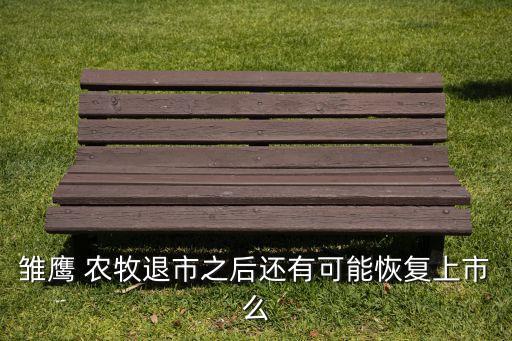 雛鷹 農牧退市之后還有可能恢復上市么