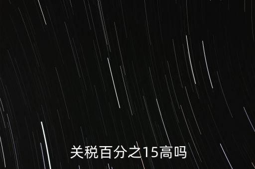  關(guān)稅百分之15高嗎