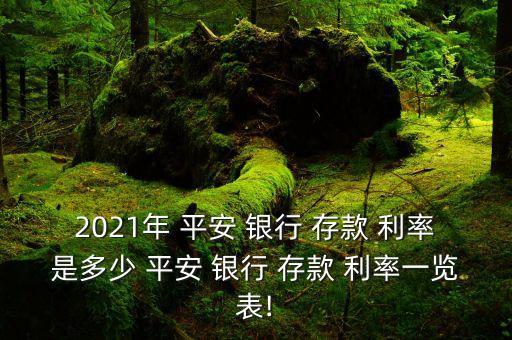 2021年 平安 銀行 存款 利率是多少 平安 銀行 存款 利率一覽表!