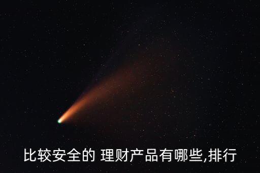 比較安全的 理財產(chǎn)品有哪些,排行