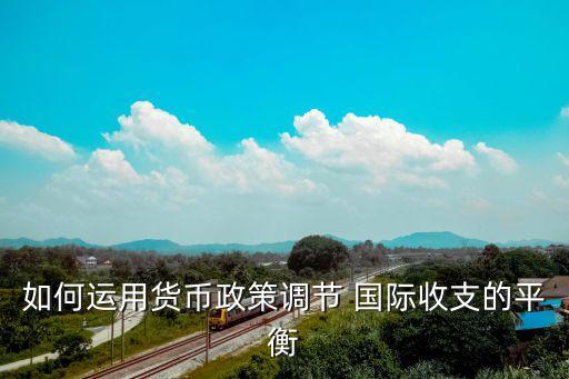 如何運用貨幣政策調節(jié) 國際收支的平衡