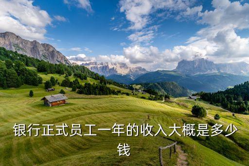  銀行正式員工一年的收入大概是多少錢