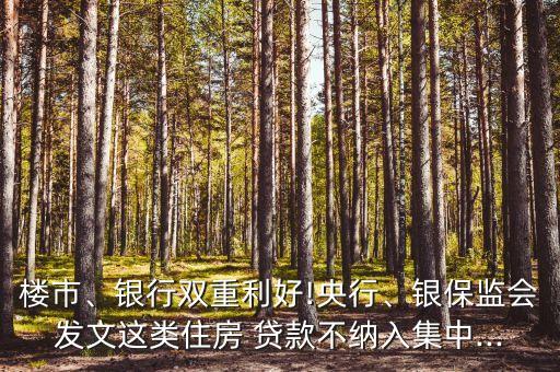 樓市、銀行雙重利好!央行、銀保監(jiān)會(huì)發(fā)文這類住房 貸款不納入集中...