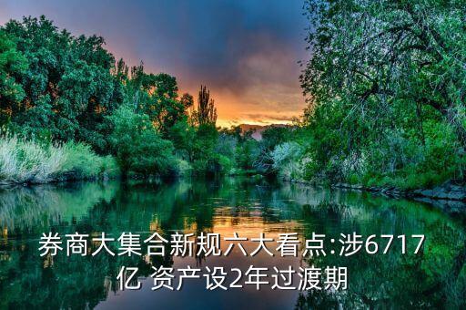 券商大集合新規(guī)六大看點(diǎn):涉6717億 資產(chǎn)設(shè)2年過(guò)渡期