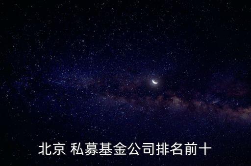 北京 私募基金公司排名前十