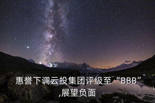  惠譽下調云投集團評級至“BBB”,展望負面