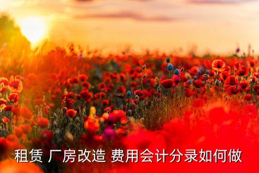 租賃 廠房改造 費用會計分錄如何做