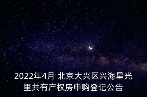 2022年4月 北京大興區(qū)興海星光里共有產(chǎn)權(quán)房申購登記公告