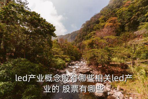 led產(chǎn)業(yè)概念股有哪些相關(guān)led產(chǎn)業(yè)的 股票有哪些