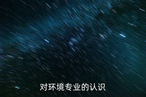對環(huán)境專業(yè)的認(rèn)識