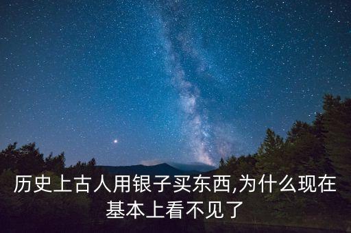 歷史上古人用銀子買東西,為什么現(xiàn)在基本上看不見了