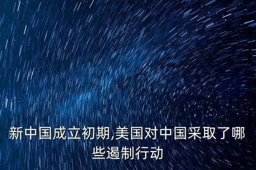 新中國成立初期,美國對中國采取了哪些遏制行動