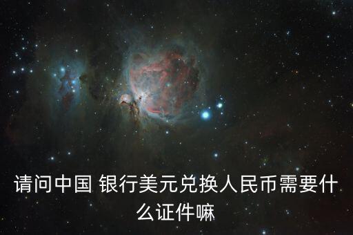請(qǐng)問(wèn)中國(guó) 銀行美元兌換人民幣需要什么證件嘛