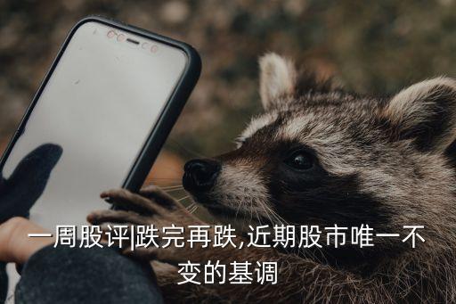 一周股評|跌完再跌,近期股市唯一不變的基調