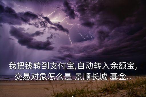 我把錢轉(zhuǎn)到支付寶,自動轉(zhuǎn)入余額寶,交易對象怎么是 景順長城 基金...
