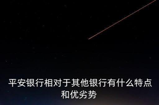  平安銀行相對(duì)于其他銀行有什么特點(diǎn)和優(yōu)劣勢(shì)