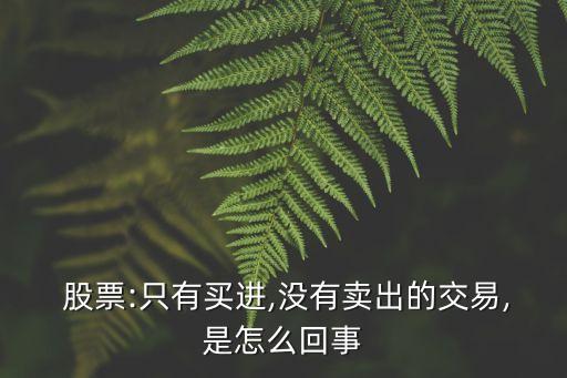  股票:只有買(mǎi)進(jìn),沒(méi)有賣(mài)出的交易,是怎么回事
