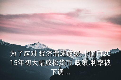 為了應(yīng)對(duì) 經(jīng)濟(jì)增速放緩,中國(guó)自2015年初大幅放松貨幣 政策,利率被下調(diào)...